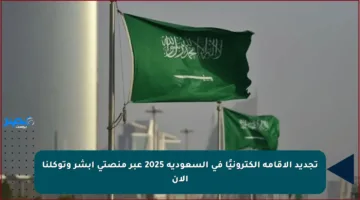 تجديد الإقامة إلكترونيًا في السعودية 2025 عبر منصتي أبشر وتوكلنا الآن